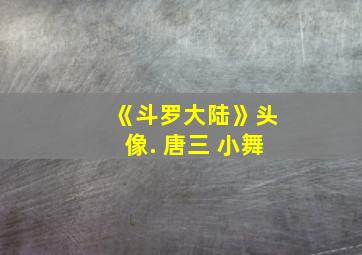 《斗罗大陆》头像. 唐三 小舞